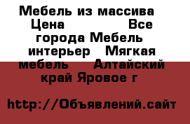 Мебель из массива › Цена ­ 100 000 - Все города Мебель, интерьер » Мягкая мебель   . Алтайский край,Яровое г.